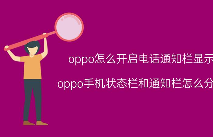 oppo怎么开启电话通知栏显示 oppo手机状态栏和通知栏怎么分开？